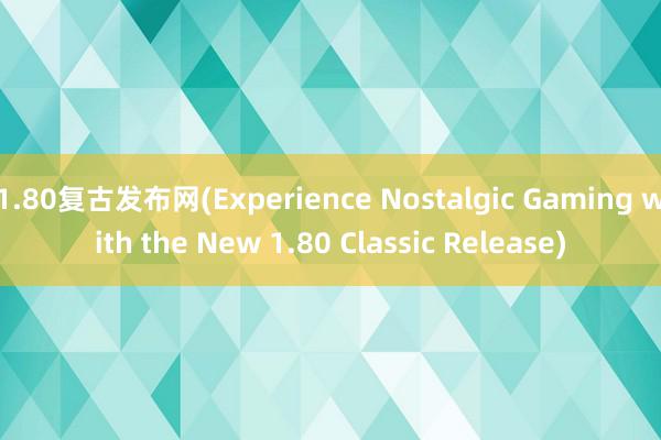 1.80复古发布网(Experience Nostalgic Gaming with the New 1.80 Classic Release)